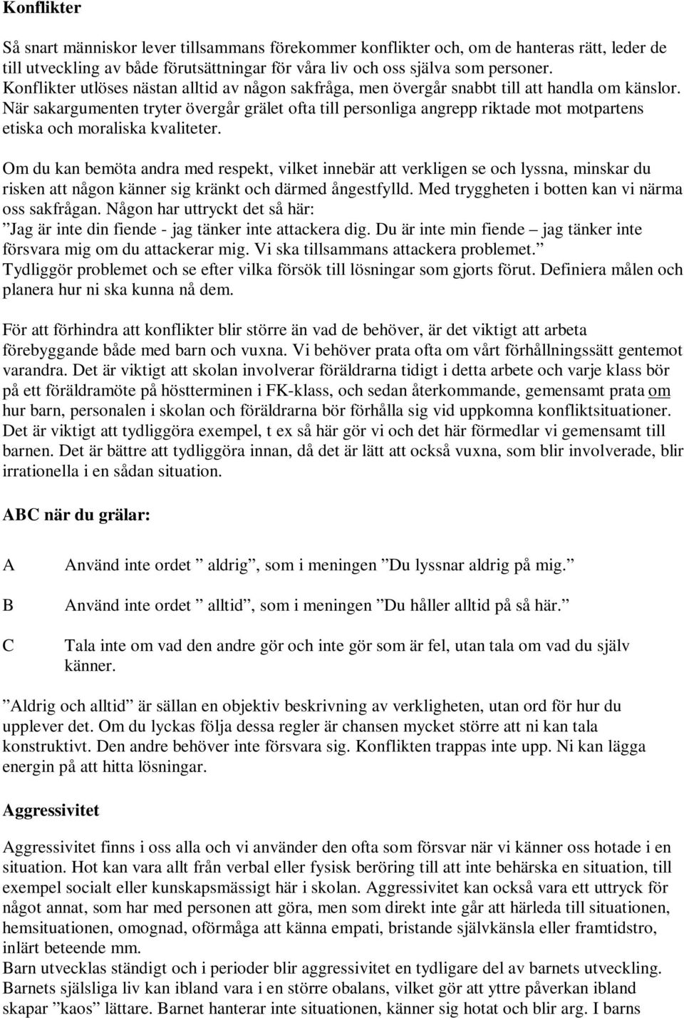 När sakargumenten tryter övergår grälet ofta till personliga angrepp riktade mot motpartens etiska och moraliska kvaliteter.