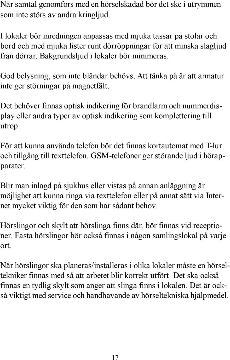 God belysning, som inte bländar behövs. Att tänka på är att armatur inte ger störningar på magnetfält.