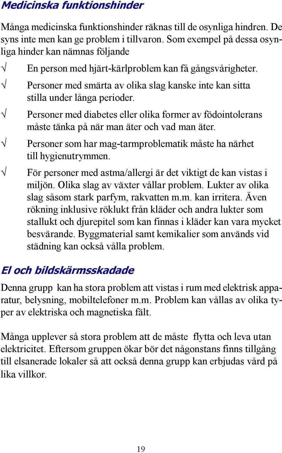 Personer med diabetes eller olika former av födointolerans måste tänka på när man äter och vad man äter. Personer som har mag-tarmproblematik måste ha närhet till hygienutrymmen.