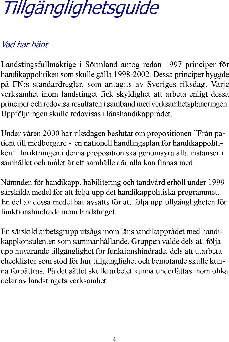 Varje verksamhet inom landstinget fick skyldighet att arbeta enligt dessa principer och redovisa resultaten i samband med verksamhetsplaneringen. Uppföljningen skulle redovisas i länshandikapprådet.