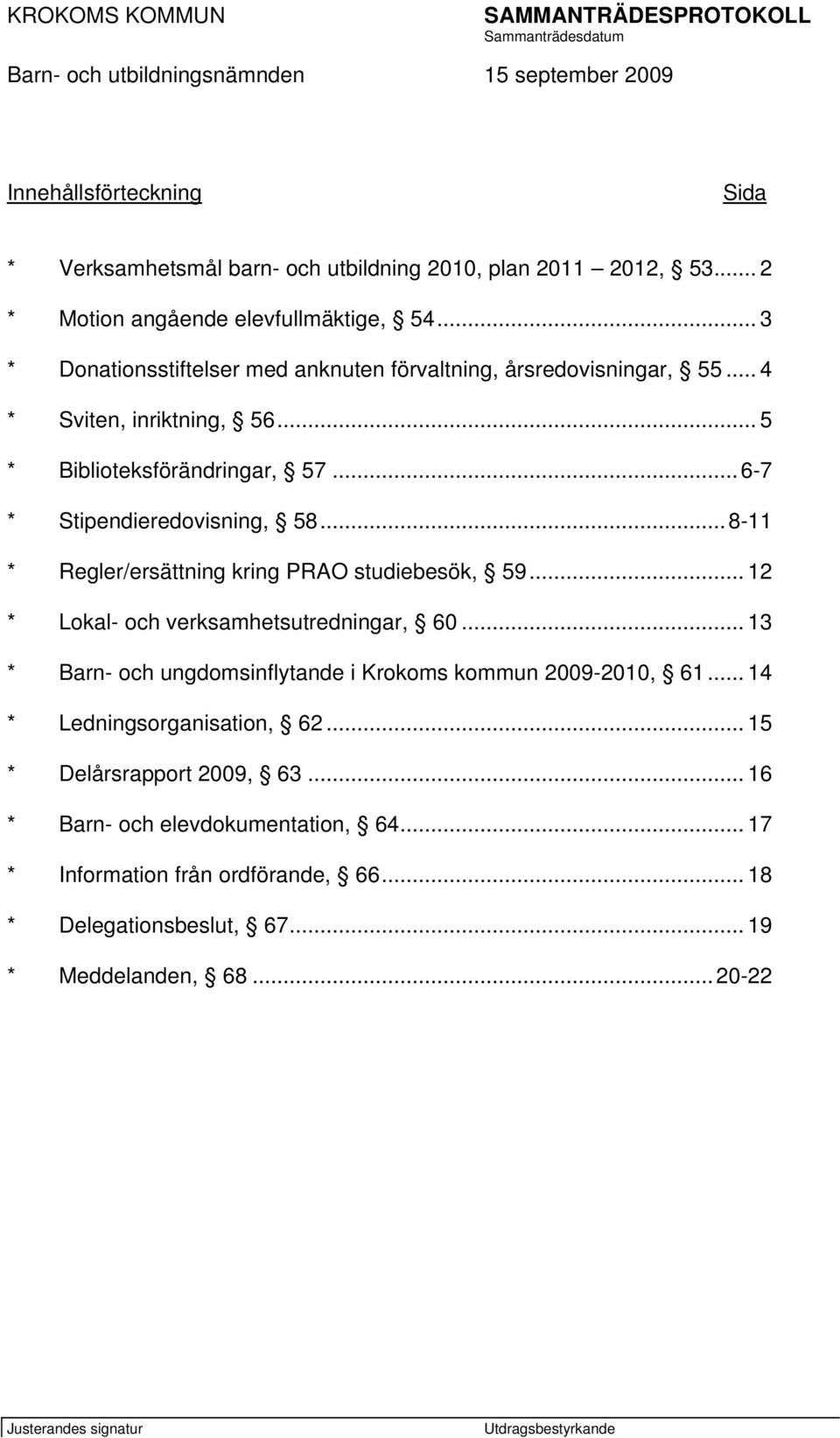 ..8-11 * Regler/ersättning kring PRAO studiebesök, 59... 12 * Lokal- och verksamhetsutredningar, 60... 13 * Barn- och ungdomsinflytande i Krokoms kommun 2009-2010, 61.