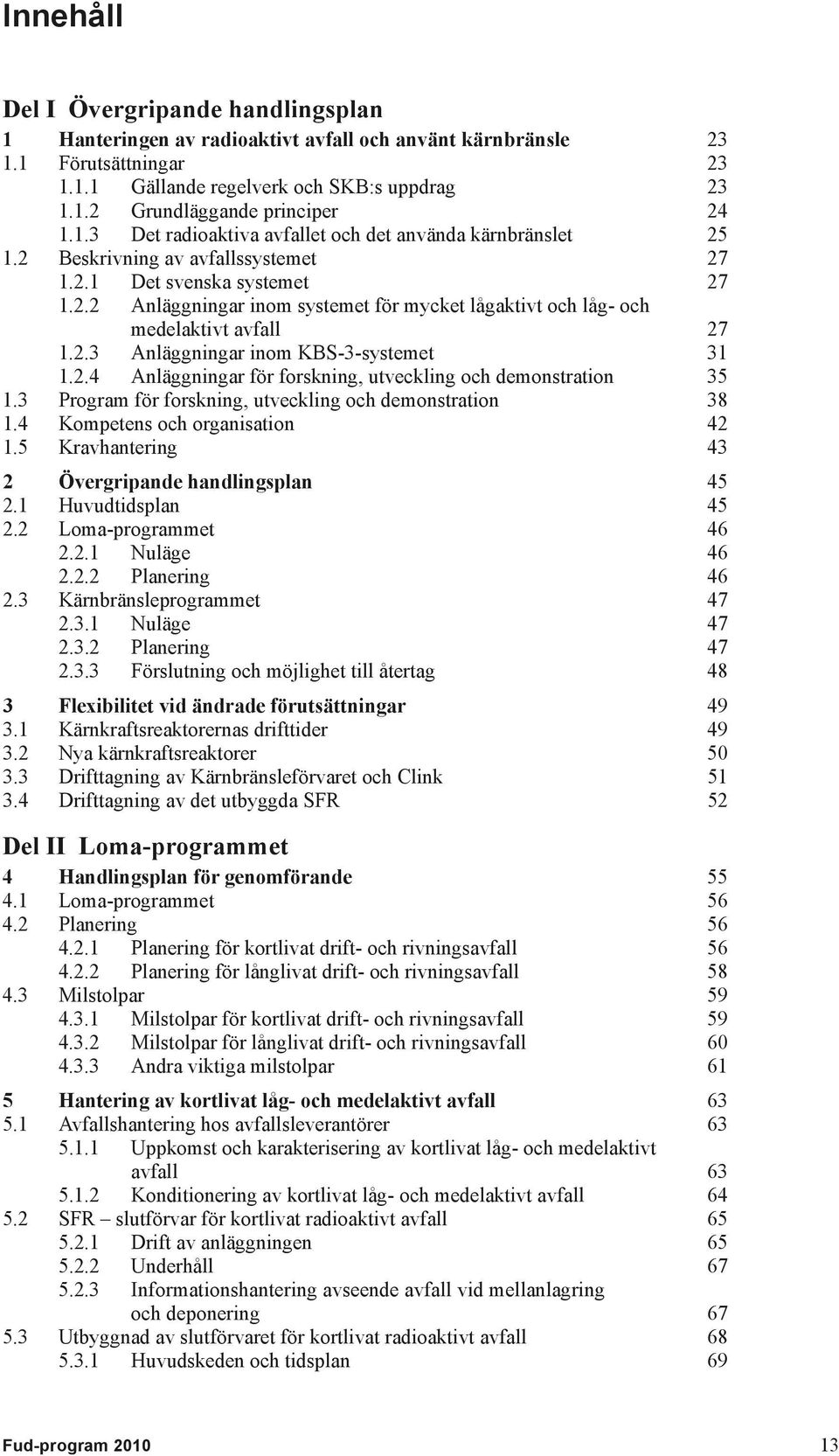 2.3 Anläggningar inom KBS-3-systemet 31 1.2.4 Anläggningar för forskning, utveckling och demonstration 35 1.3 Program för forskning, utveckling och demonstration 38 1.