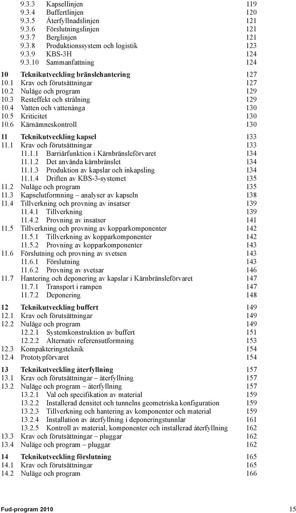 6 Kärnämneskontroll 130 11 Teknikutveckling kapsel 133 11.1 Krav och förutsättningar 133 11.1.1 Barriärfunktion i Kärnbränsleförvaret 134 11.1.2 Det använda kärnbränslet 134 11.1.3 Produktion av kapslar och inkapsling 134 11.