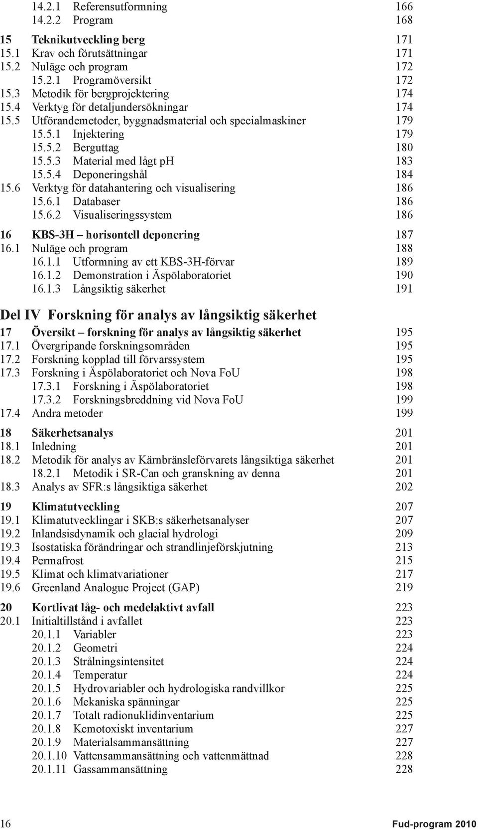 5.4 Deponeringshål 184 15.6 Verktyg för datahantering och visualisering 186 15.6.1 Databaser 186 15.6.2 Visualiseringssystem 186 16 KBS-3H horisontell deponering 187 16.1 Nuläge och program 188 16.1.1 Utformning av ett KBS-3H-förvar 189 16.