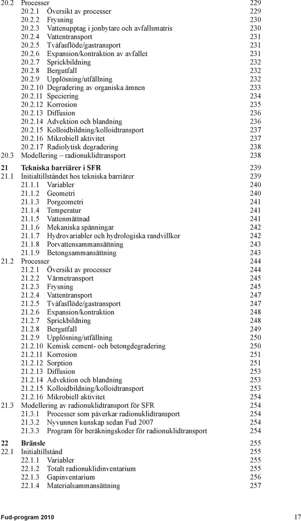 2.15 Kolloidbildning/kolloidtransport 237 20.2.16 Mikrobiell aktivitet 237 20.2.17 Radiolytisk degradering 238 20.3 Modellering radionuklidtransport 238 21 Tekniska barriärer i SFR 239 21.