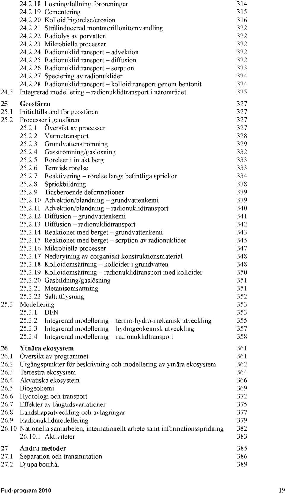 3 Integrerad modellering radionuklidtransport i närområdet 325 25 Geosfären 327 25.1 Initialtillstånd för geosfären 327 25.2 Processer i geosfären 327 25.2.1 Översikt av processer 327 25.2.2 Värmetransport 328 25.