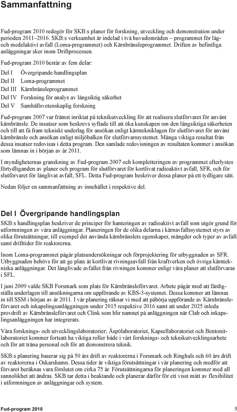 Fud-program 2010 består av fem delar: Del I Övergripande handlingsplan Del II Loma-programmet Del III Kärnbränsleprogrammet Del IV Forskning för analys av långsiktig säkerhet Del V