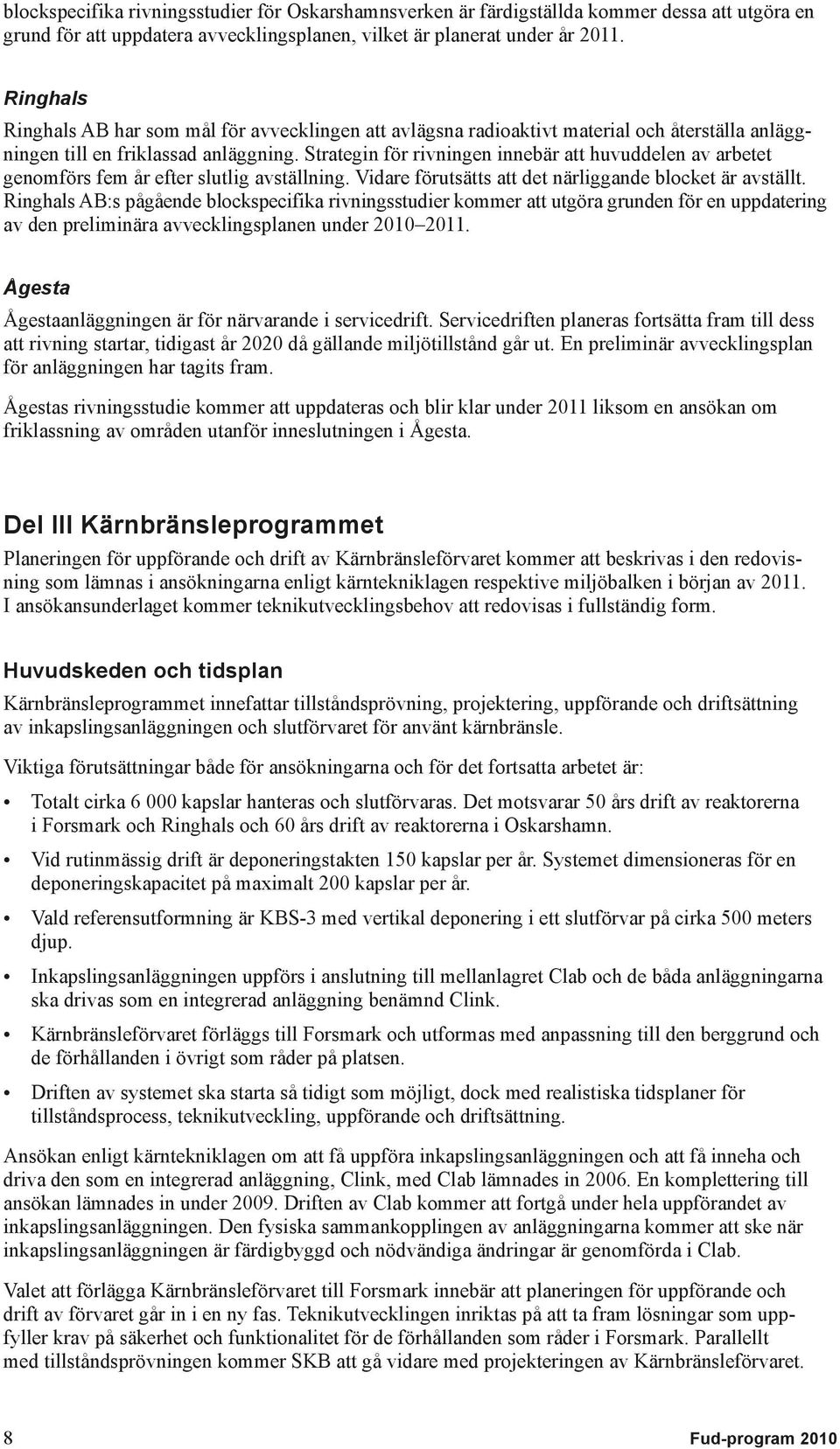 Strategin för rivningen innebär att huvuddelen av arbetet genom förs fem år efter slutlig avställning. Vidare förutsätts att det närliggande blocket är avställt.