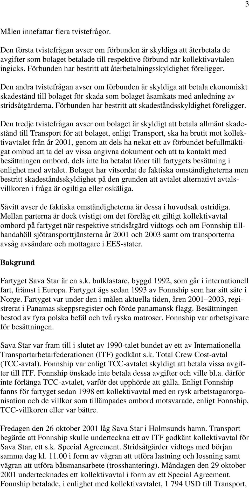 Den andra tvistefrågan avser om förbunden är skyldiga att betala ekonomiskt skadestånd till bolaget för skada som bolaget åsamkats med anledning av stridsåtgärderna.