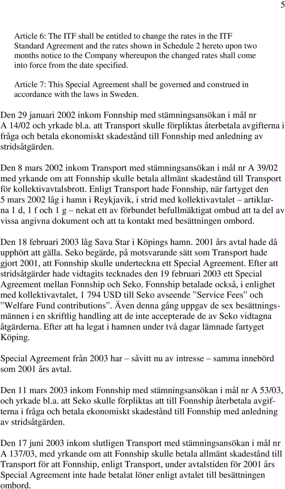 Den 29 januari 2002 inkom Fonnship med stämningsansökan i mål nr A 14/02 och yrkade bl.a. att Transport skulle förpliktas återbetala avgifterna i fråga och betala ekonomiskt skadestånd till Fonnship med anledning av stridsåtgärden.