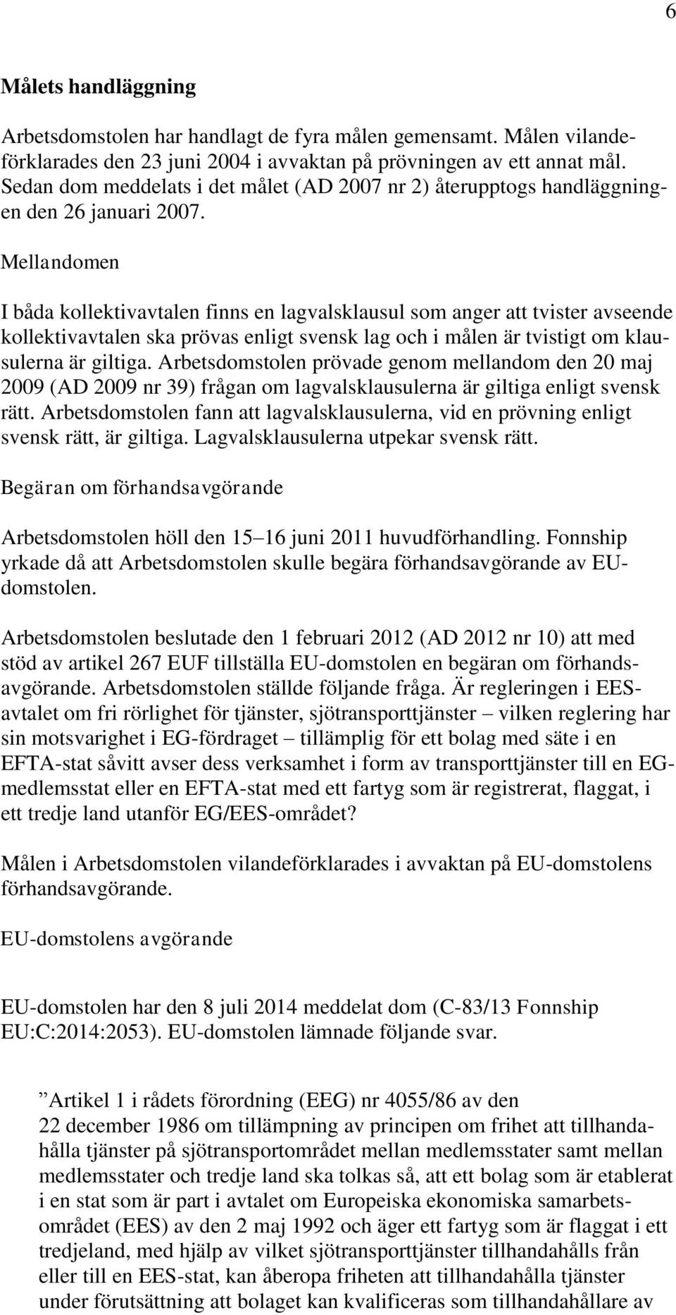 Mellandomen I båda kollektivavtalen finns en lagvalsklausul som anger att tvister avseende kollektivavtalen ska prövas enligt svensk lag och i målen är tvistigt om klausulerna är giltiga.