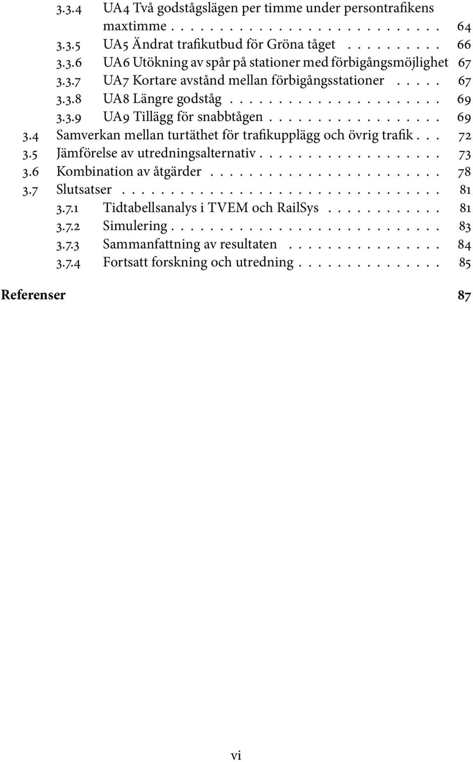 .. 72 3.5 Jämförelse av utredningsalternativ................... 73 3.6 Kombinationavåtgärder... 78 3.7 Slutsatser... 81 3.7.1 Tidtabellsanalys i TVEM och RailSys............ 81 3.7.2 Simulering.