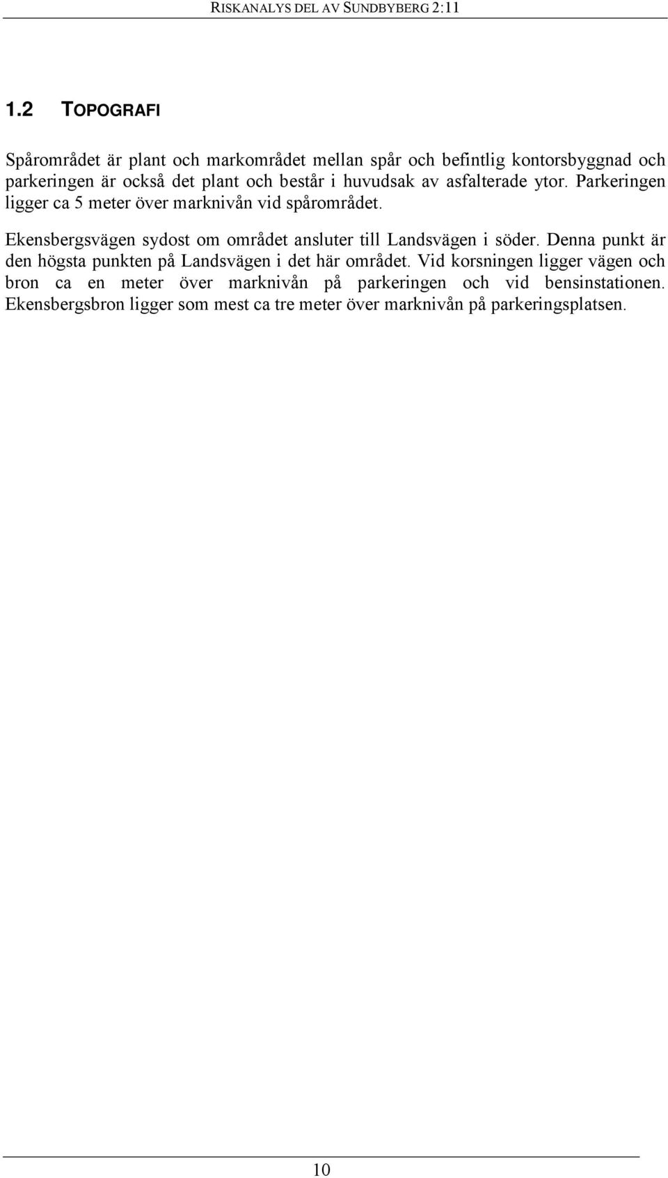 Ekensbergsvägen sydost om området ansluter till Landsvägen i söder. Denna punkt är den högsta punkten på Landsvägen i det här området.