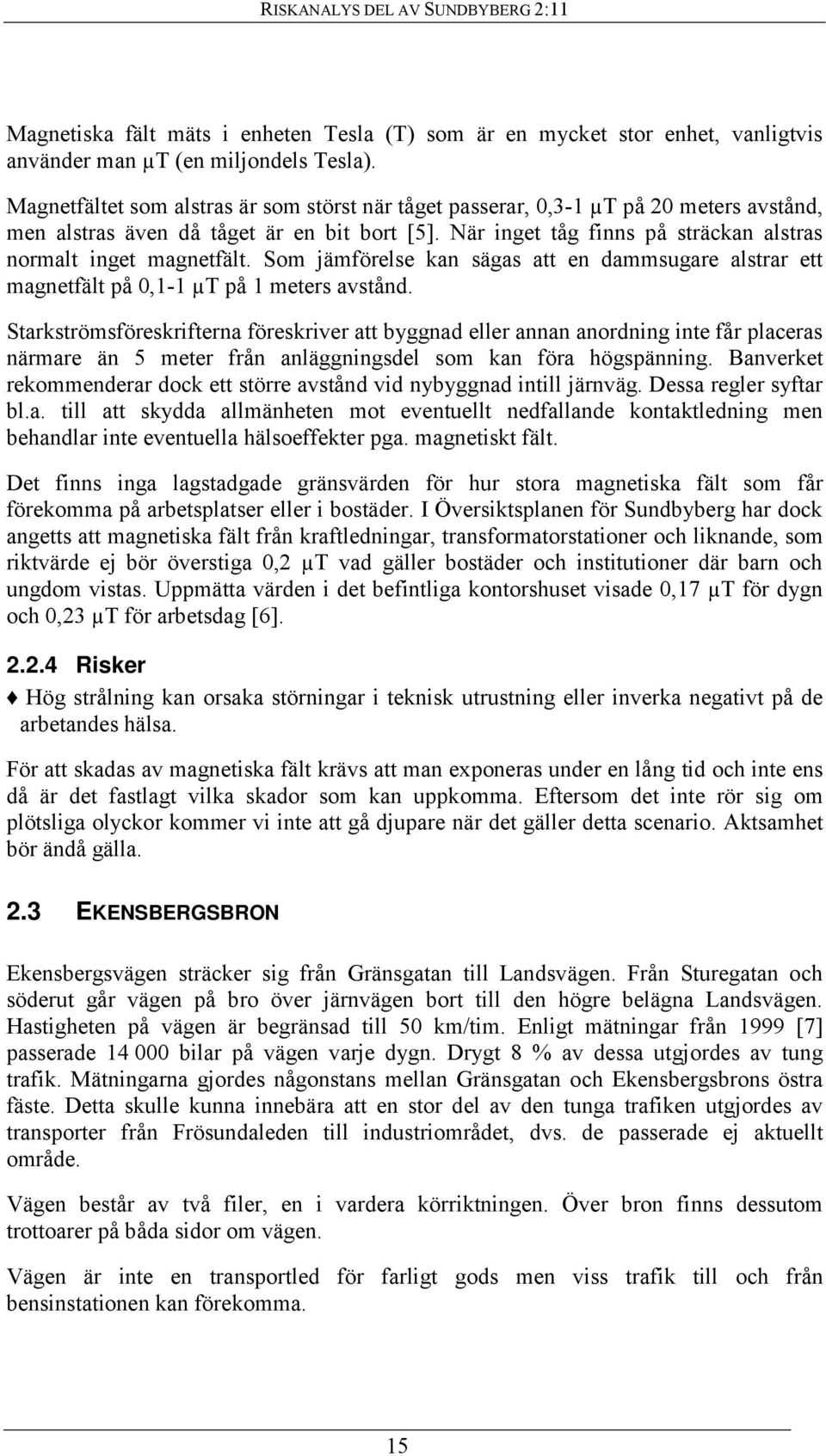 När inget tåg finns på sträckan alstras normalt inget magnetfält. Som jämförelse kan sägas att en dammsugare alstrar ett magnetfält på 0,1-1 µt på 1 meters avstånd.