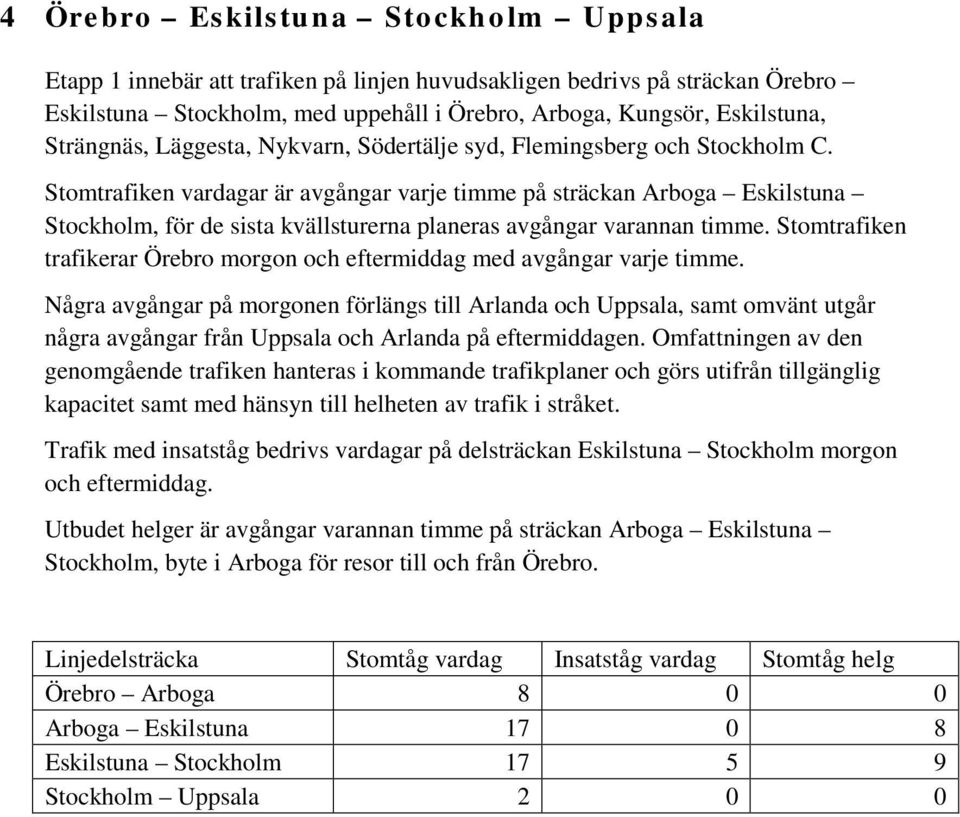 Stomtrafiken vardagar är avgångar varje timme på sträckan Arboga Eskilstuna Stockholm, för de sista kvällsturerna planeras avgångar varannan timme.