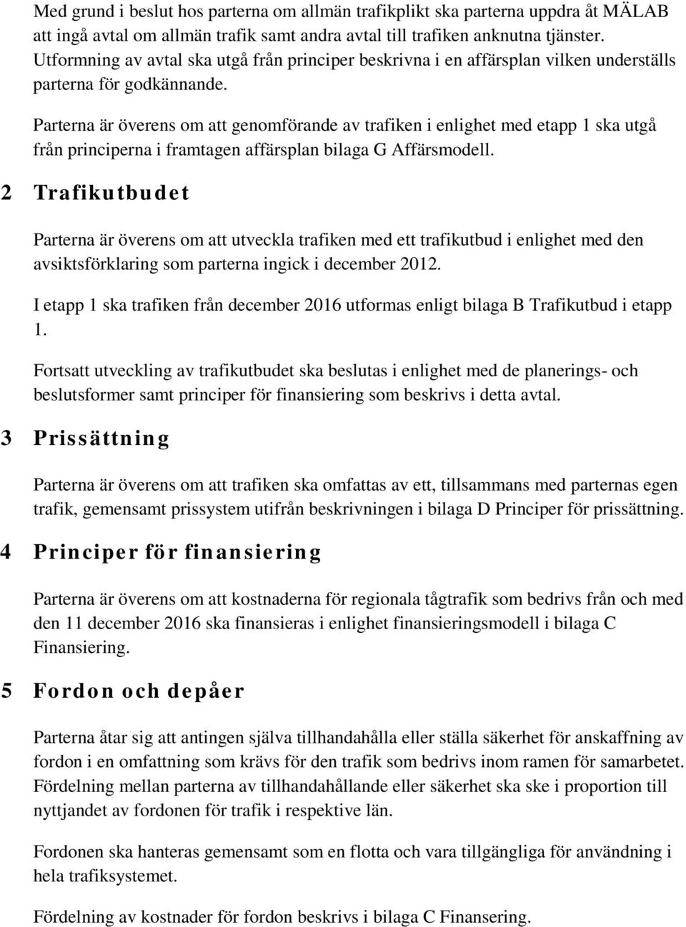 Parterna är överens om att genomförande av trafiken i enlighet med etapp 1 ska utgå från principerna i framtagen affärsplan bilaga G Affärsmodell.