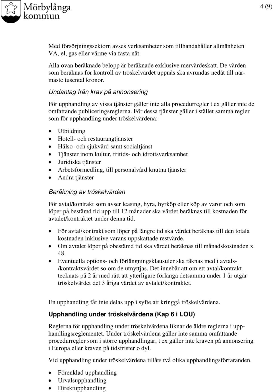 Undantag från krav på annonsering För upphandling av vissa tjänster gäller inte alla procedurregler t ex gäller inte de omfattande publiceringsreglerna.