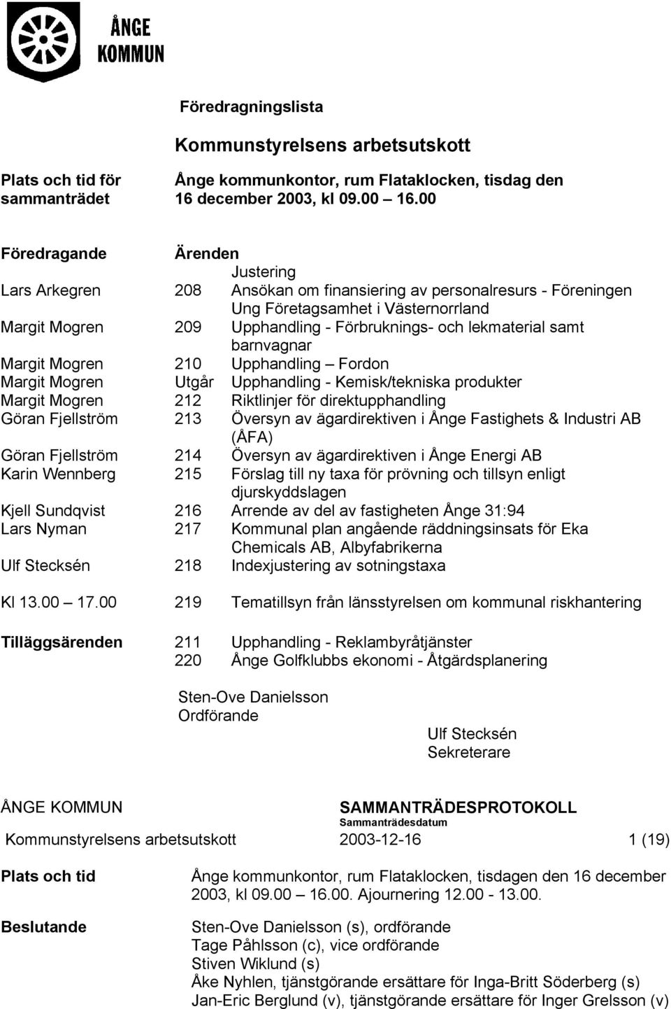 lekmaterial samt barnvagnar Margit Mogren 210 Upphandling Fordon Margit Mogren Utgår Upphandling - Kemisk/tekniska produkter Margit Mogren 212 Riktlinjer för direktupphandling Göran Fjellström 213