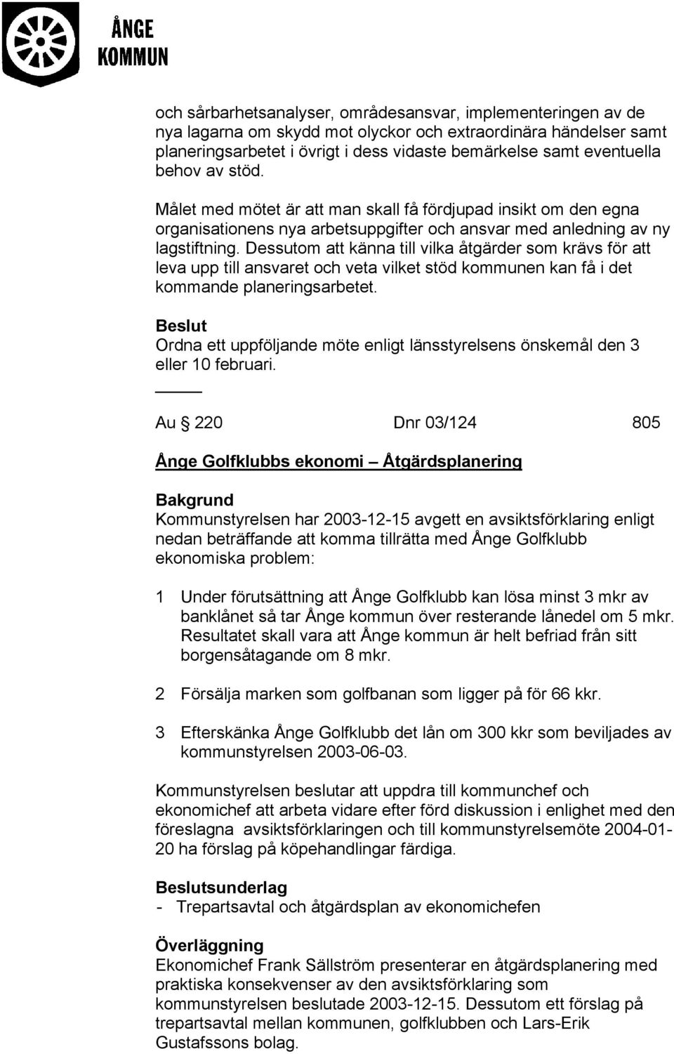 Dessutom att känna till vilka åtgärder som krävs för att leva upp till ansvaret och veta vilket stöd kommunen kan få i det kommande planeringsarbetet.