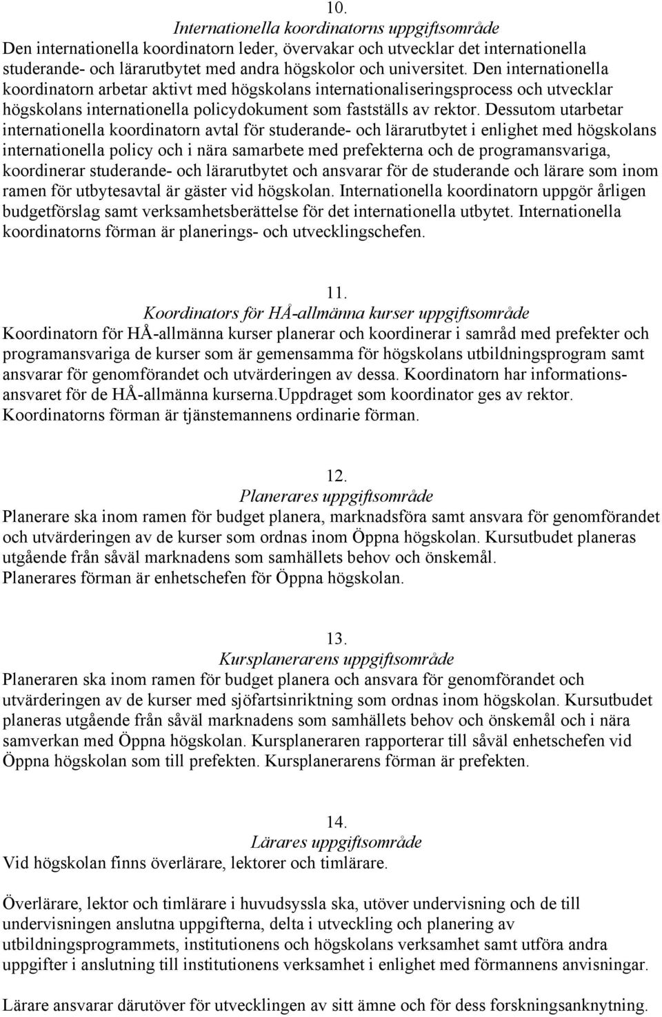 Dessutom utarbetar internationella koordinatorn avtal för studerande- och lärarutbytet i enlighet med högskolans internationella policy och i nära samarbete med prefekterna och de programansvariga,