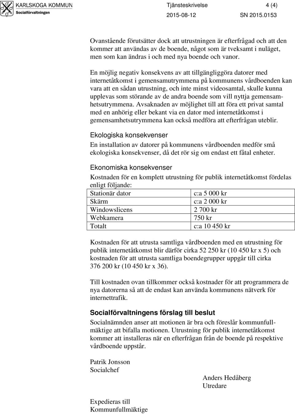 En möjlig negativ konsekvens av att tillgängliggöra datorer med internetåtkomst i gemensamutrymmena på kommunens vårdboenden kan vara att en sådan utrustning, och inte minst videosamtal, skulle kunna