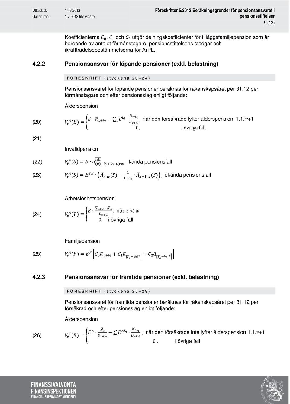 12 per förmånstagare och efter pensionsslag enligt följande: Ålderspension (20) V A v (E) = E a x+½ E L i N wli i, när den försäkrade lyfter ålderspension 1.1. v+1 D x+½ 0, i övriga fall (21)