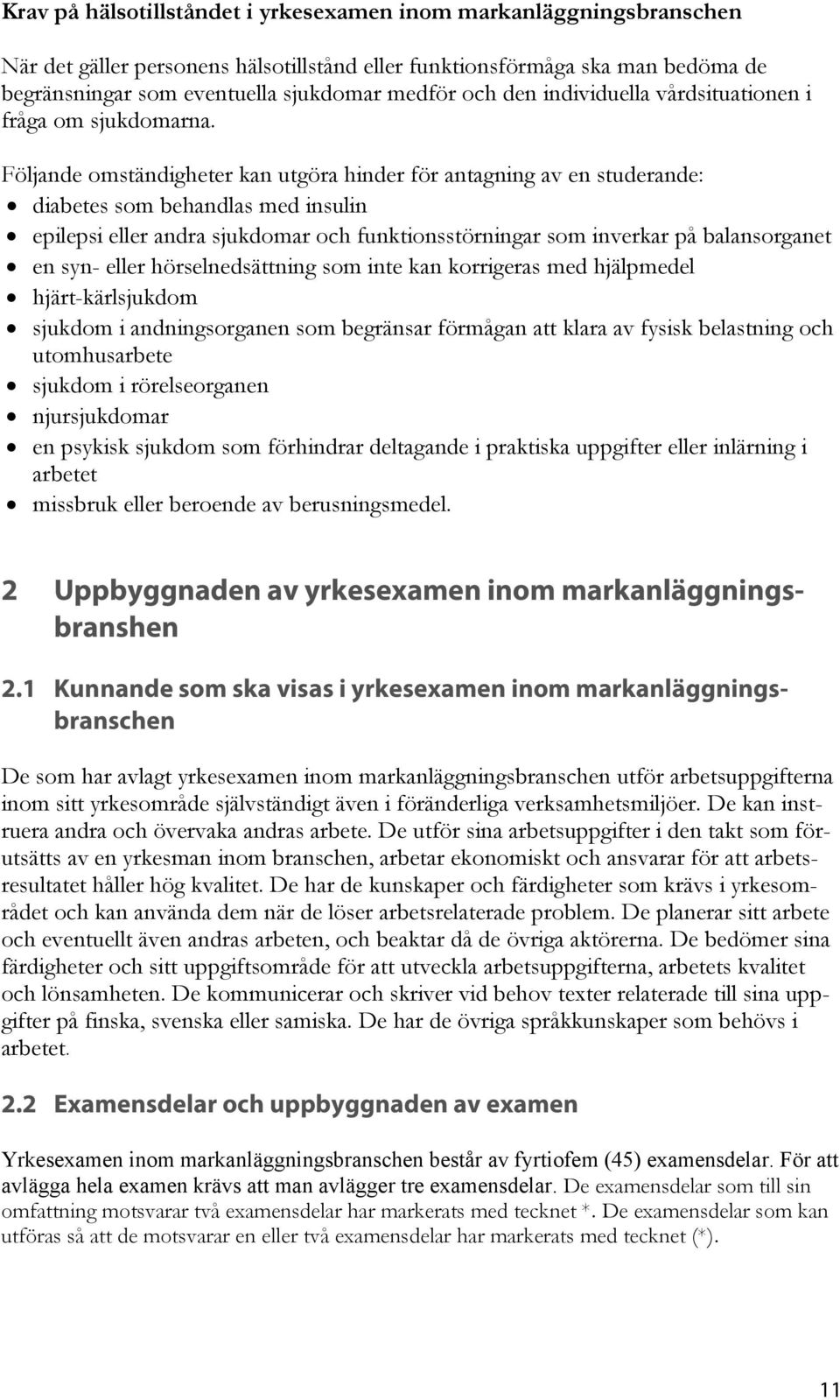 Följande omständigheter kan utgöra hinder för antagning av en studerande: diabetes som behandlas med insulin epilepsi eller andra sjukdomar och funktionsstörningar som inverkar på balansorganet en