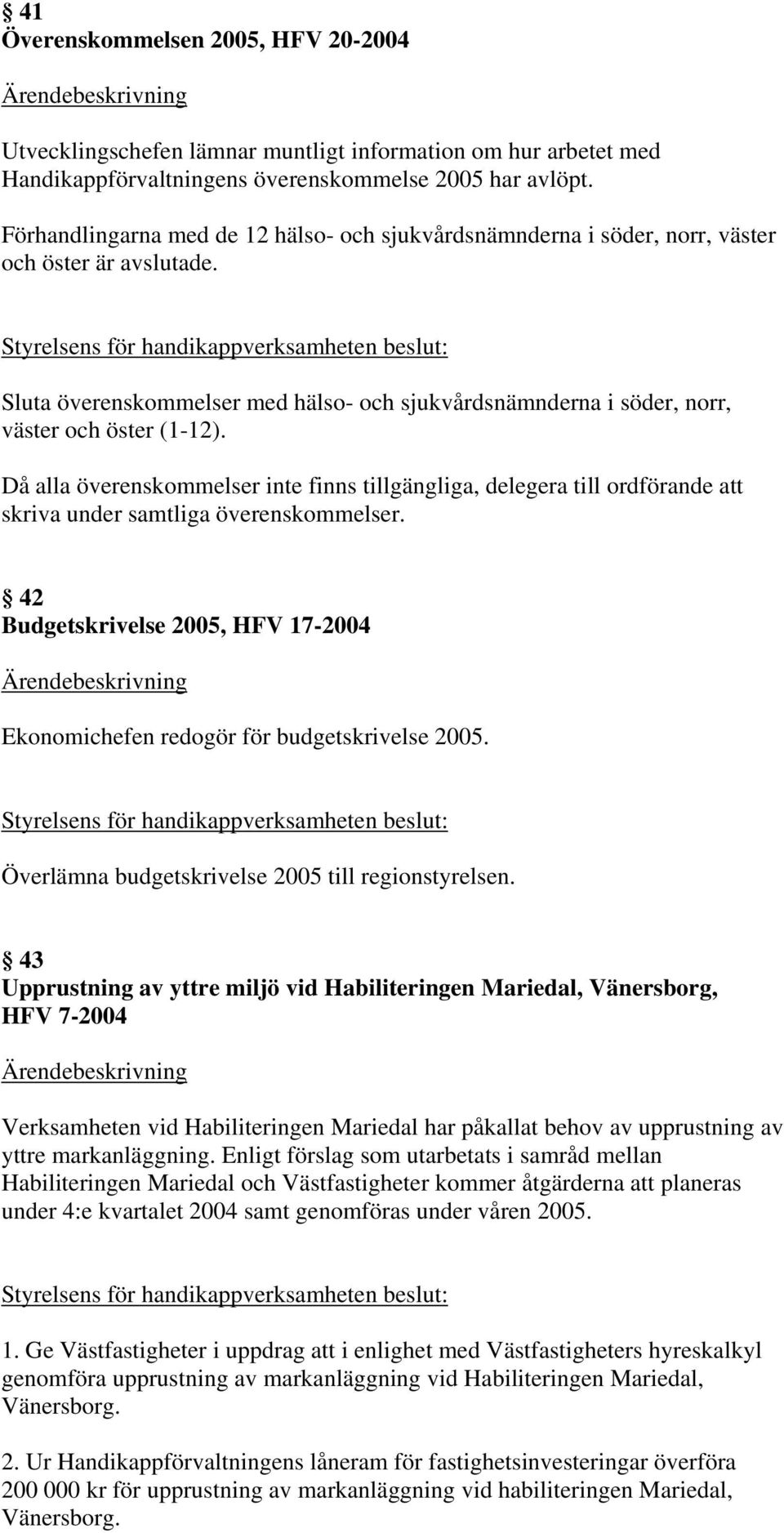 Då alla överenskommelser inte finns tillgängliga, delegera till ordförande att skriva under samtliga överenskommelser.