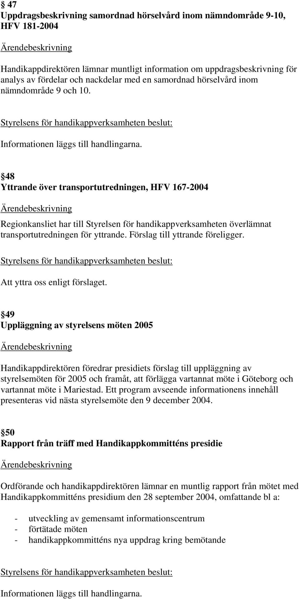 48 Yttrande över transportutredningen, HFV 167-2004 Regionkansliet har till Styrelsen för handikappverksamheten överlämnat transportutredningen för yttrande. Förslag till yttrande föreligger.