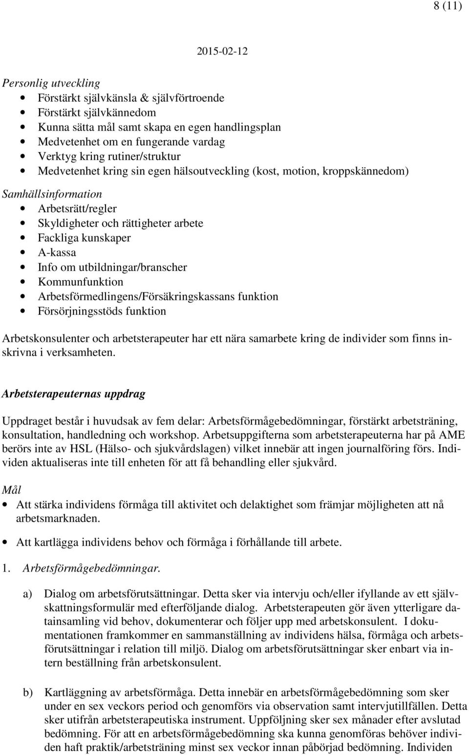 utbildningar/branscher Kommunfunktion Arbetsförmedlingens/Försäkringskassans funktion Försörjningsstöds funktion Arbetskonsulenter och arbetsterapeuter har ett nära samarbete kring de individer som
