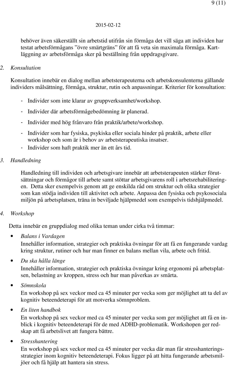 Konsultation Konsultation innebär en dialog mellan arbetsterapeuterna och arbetskonsulenterna gällande individers målsättning, förmåga, struktur, rutin och anpassningar.