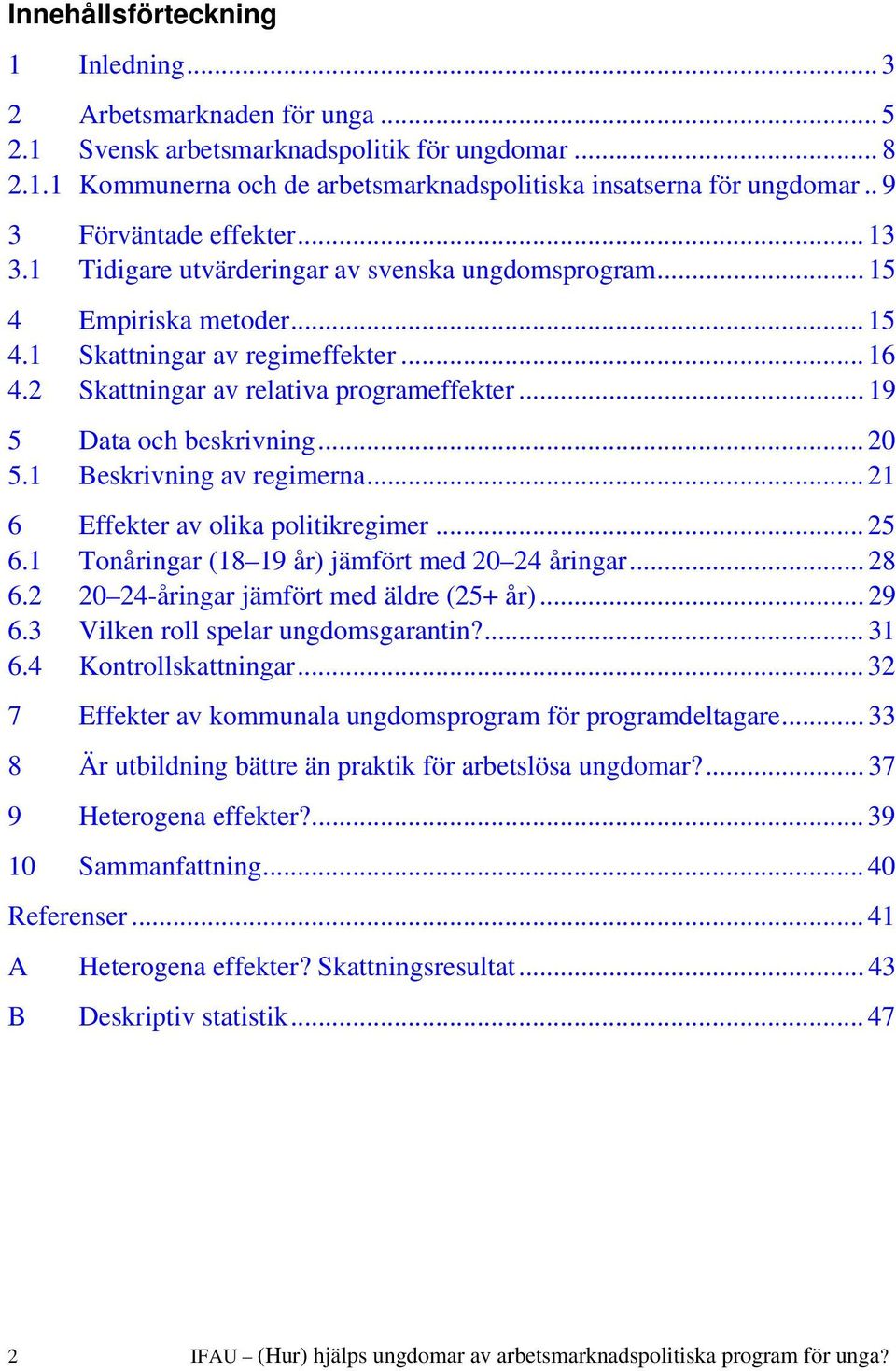 .. 19 5 Data och beskrivning... 20 5.1 Beskrivning av regimerna... 21 6 Effekter av olika politikregimer... 25 6.1 Tonåringar (18 19 år) jämfört med 20 24 åringar... 28 6.