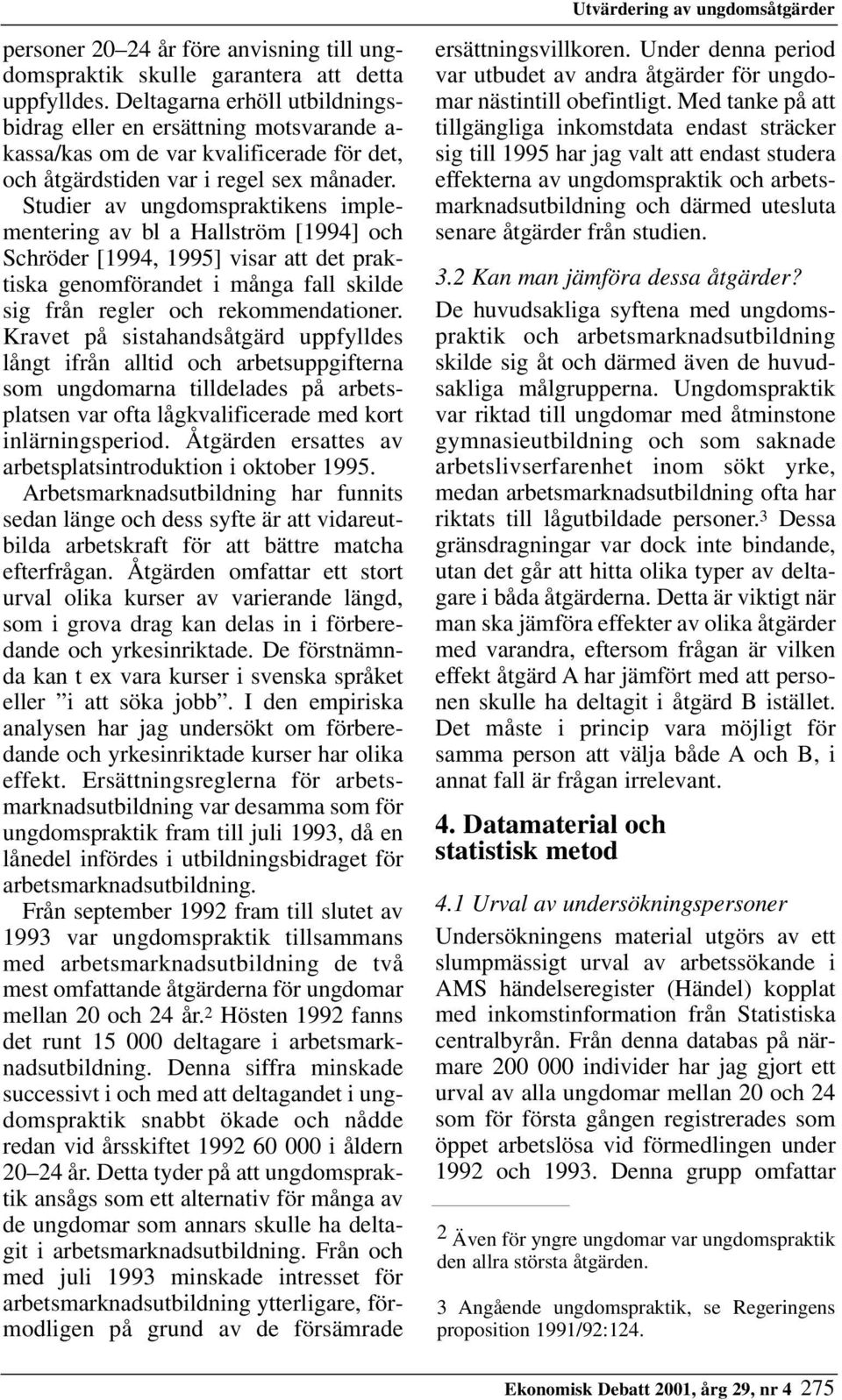 Studier av ungdomspraktikens implementering av bl a Hallström [1994] och Schröder [1994, 1995] visar att det praktiska genomförandet i många fall skilde sig från regler och rekommendationer.