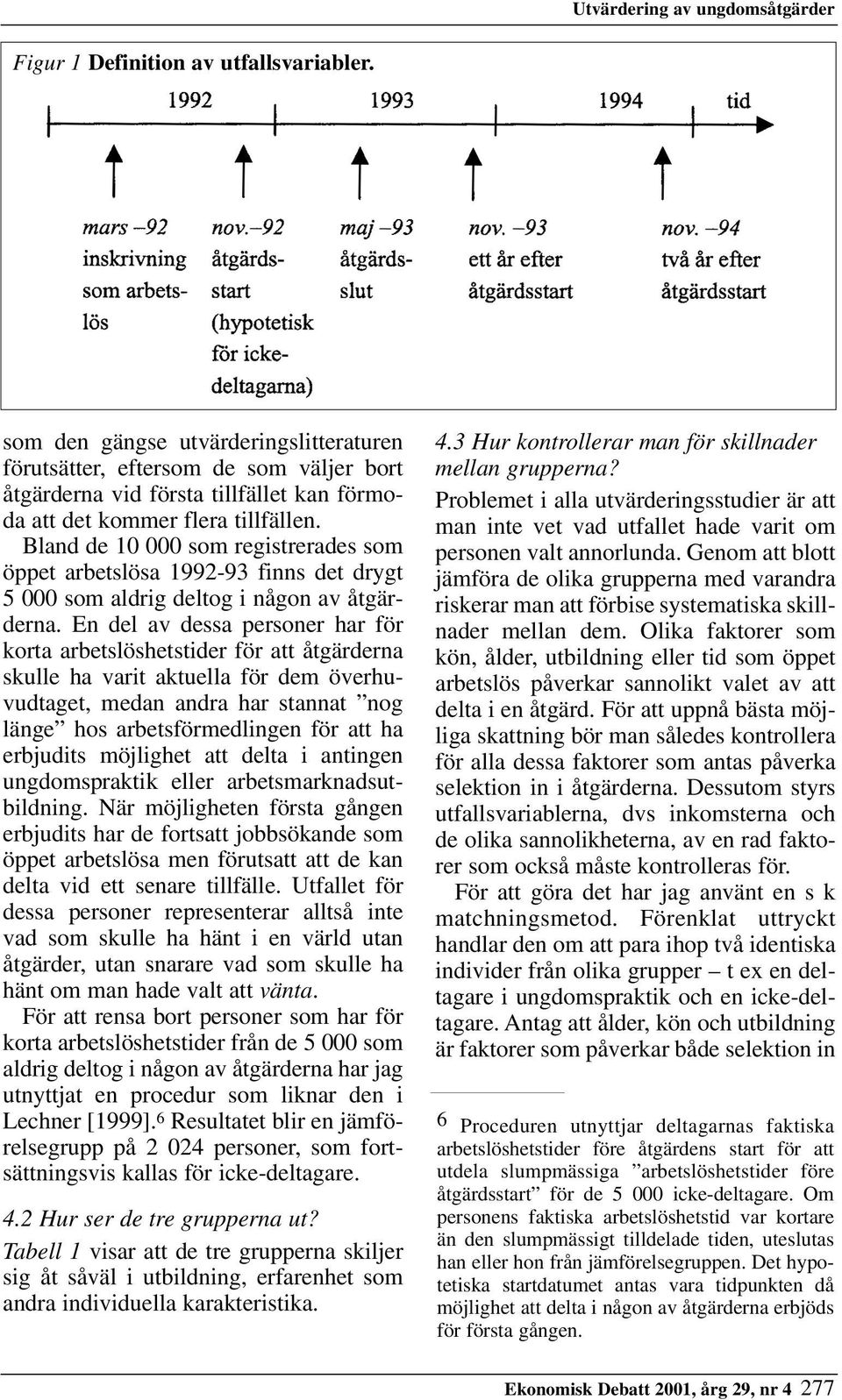 Bland de 10 000 som registrerades som öppet arbetslösa 1992-93 finns det drygt 5 000 som aldrig deltog i någon av åtgärderna.