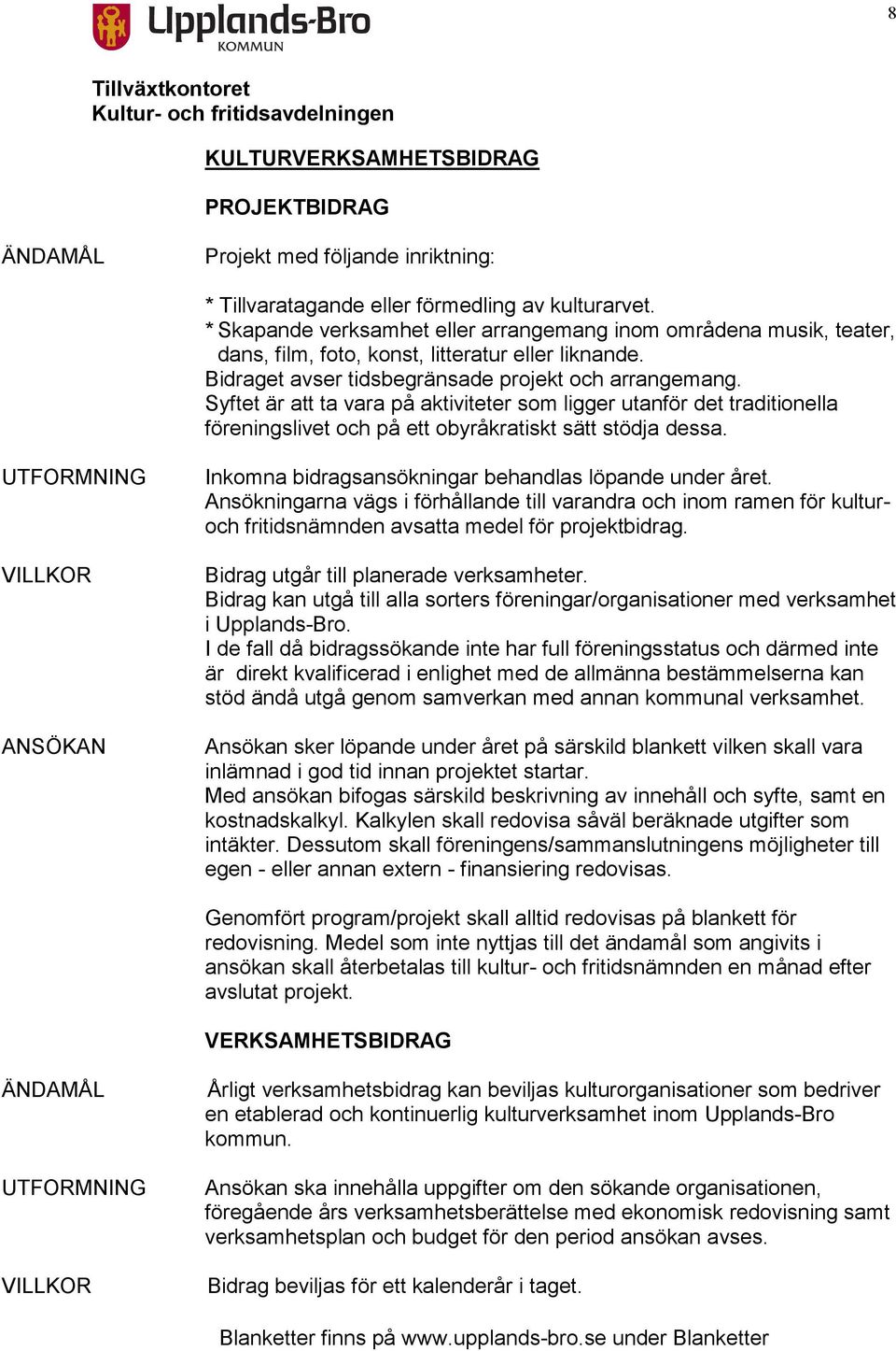 Syftet är att ta vara på aktiviteter som ligger utanför det traditionella föreningslivet och på ett obyråkratiskt sätt stödja dessa. Inkomna bidragsansökningar behandlas löpande under året.