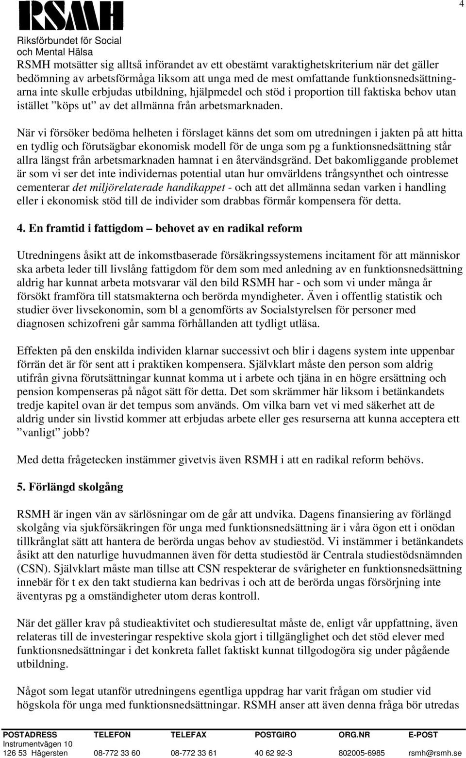 När vi försöker bedöma helheten i förslaget känns det som om utredningen i jakten på att hitta en tydlig och förutsägbar ekonomisk modell för de unga som pg a funktionsnedsättning står allra längst