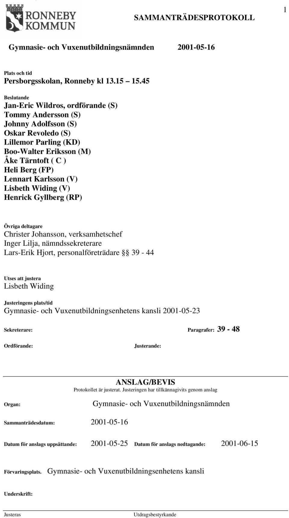 Karlsson (V) Lisbeth Widing (V) Henrick Gyllberg (RP) Övriga deltagare Christer Johansson, verksamhetschef Inger Lilja, nämndssekreterare Lars-Erik Hjort, personalföreträdare 39-44 Utses att justera