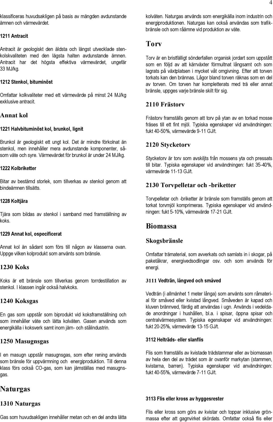 1212 Stenkol, bituminöst Omfattar kolkvaliteter med ett värmevärde på minst 24 MJ/kg exklusive antracit. Annat kol 1221 Halvbituminöst kol, brunkol, lignit Brunkol är geologiskt ett ungt kol.