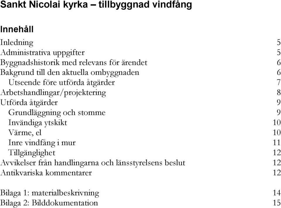 åtgärder 9 Grundläggning och stomme 9 Invändiga ytskikt 10 Värme, el 10 Inre vindfång i mur 11 Tillgänglighet 12 Avvikelser