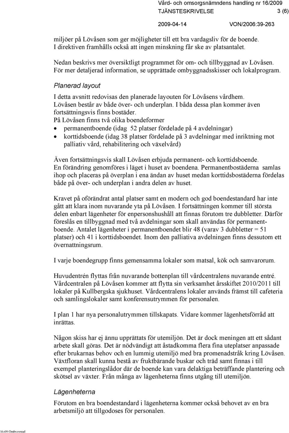 Planerad layout I detta avsnitt redovisas den planerade layouten för Lövåsens vårdhem. Lövåsen består av både över- och underplan. I båda dessa plan kommer även fortsättningsvis finns bostäder.