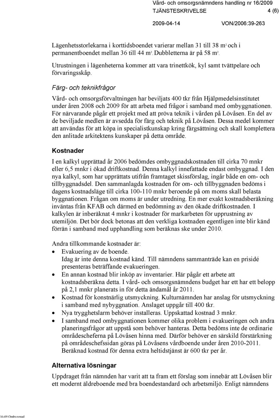 Färg- och teknikfrågor Vård- och omsorgsförvaltningen har beviljats 400 tkr från Hjälpmedelsinstitutet under åren 2008 och 2009 för att arbeta med frågor i samband med ombyggnationen.