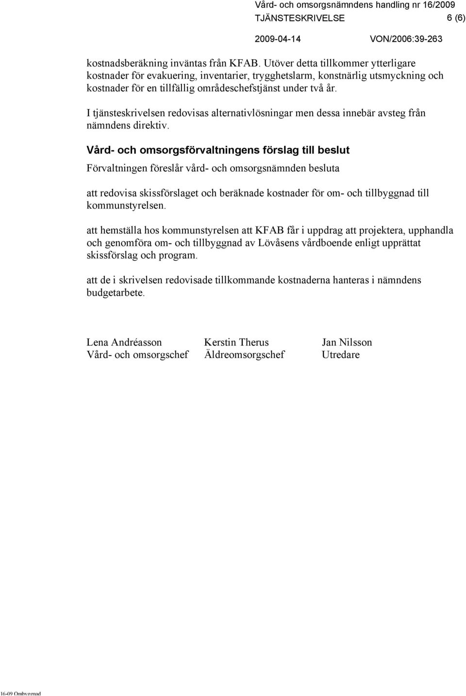 I tjänsteskrivelsen redovisas alternativlösningar men dessa innebär avsteg från nämndens direktiv.