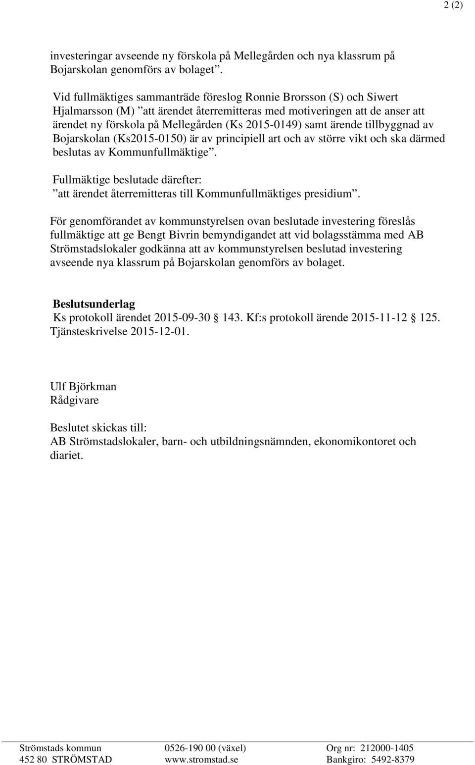 samt ärende tillbyggnad av Bojarskolan (Ks2015-0150) är av principiell art och av större vikt och ska därmed beslutas av Kommunfullmäktige.