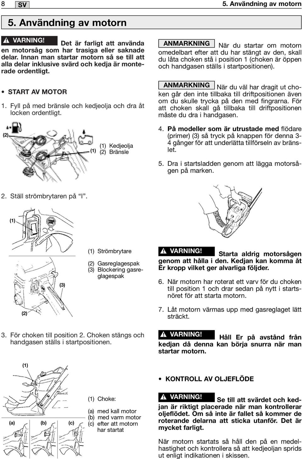 (1) Kedjeolja (2) Bränsle ANMARKNING När du startar om motorn omedelbart efter att du har stängt av den, skall du låta choken stå i position 1 (choken är öppen och handgasen ställs i startpositionen).