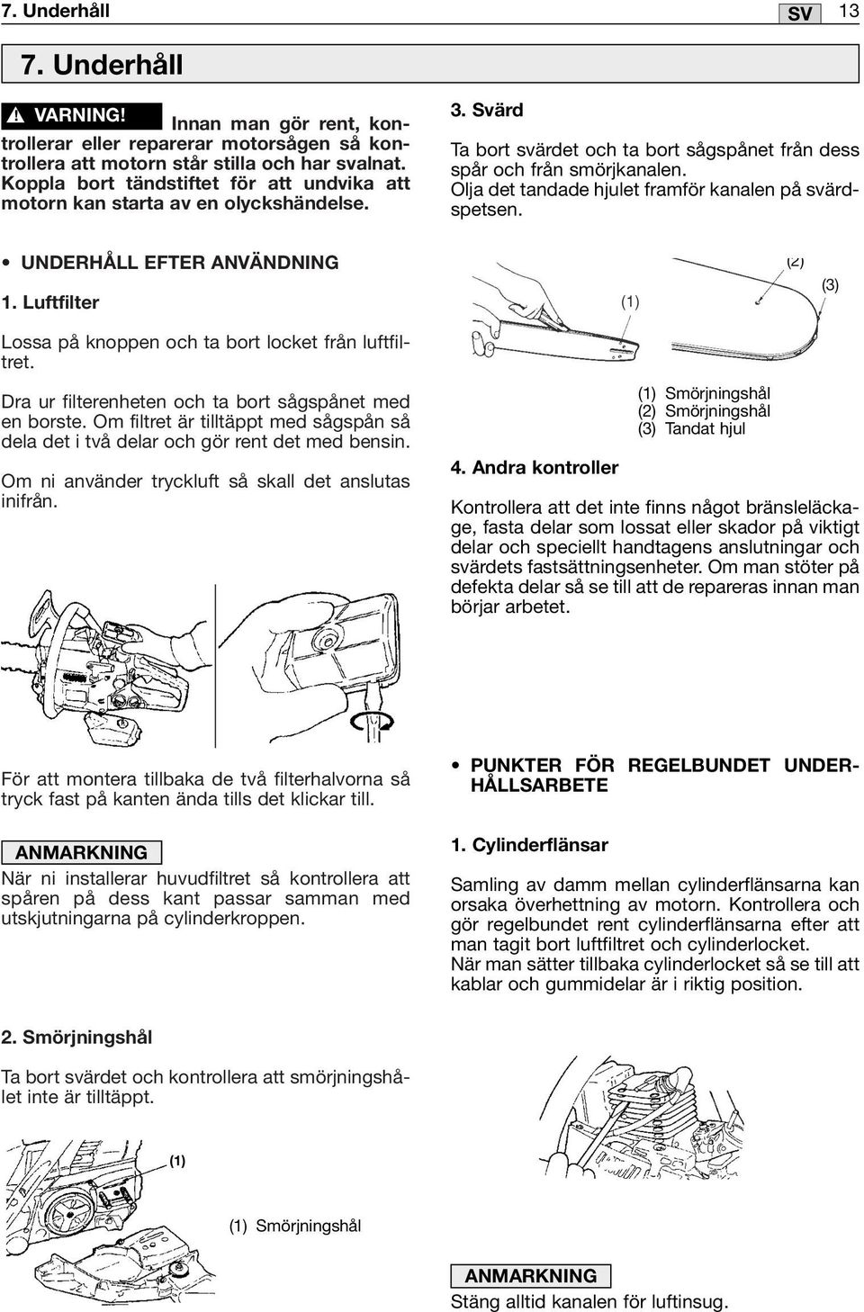 UNDERHÅLL EFTER ANVÄNDNING 1. Luftfilter Lossa på knoppen och ta bort locket från luftfiltret. Dra ur filterenheten och ta bort sågspånet med en borste.