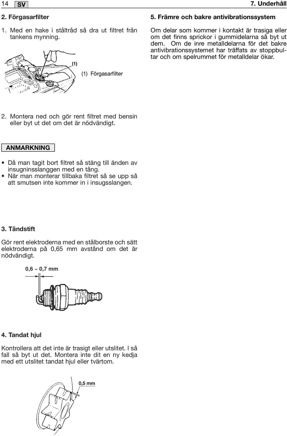 Om de inre metalldelarna för det bakre antivibrationssystemet har träffats av stoppbultar och om spelrummet för metalldelar ökar. (1) Förgasarfilter 2.