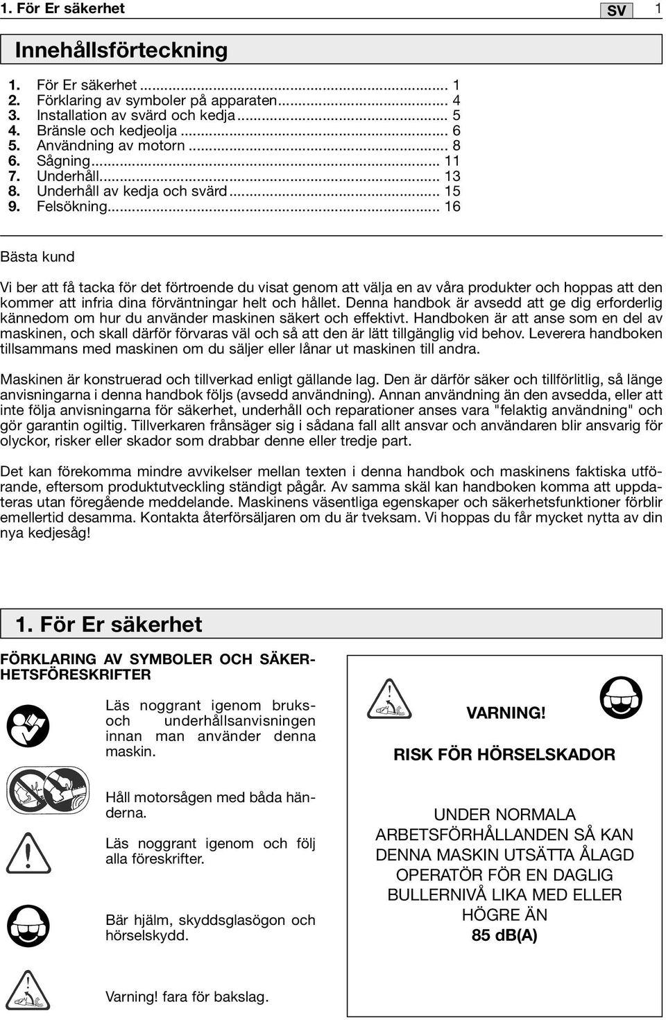 .. 16 SV 1 Bästa kund Vi ber att få tacka för det förtroende du visat genom att välja en av våra produkter och hoppas att den kommer att infria dina förväntningar helt och hållet.