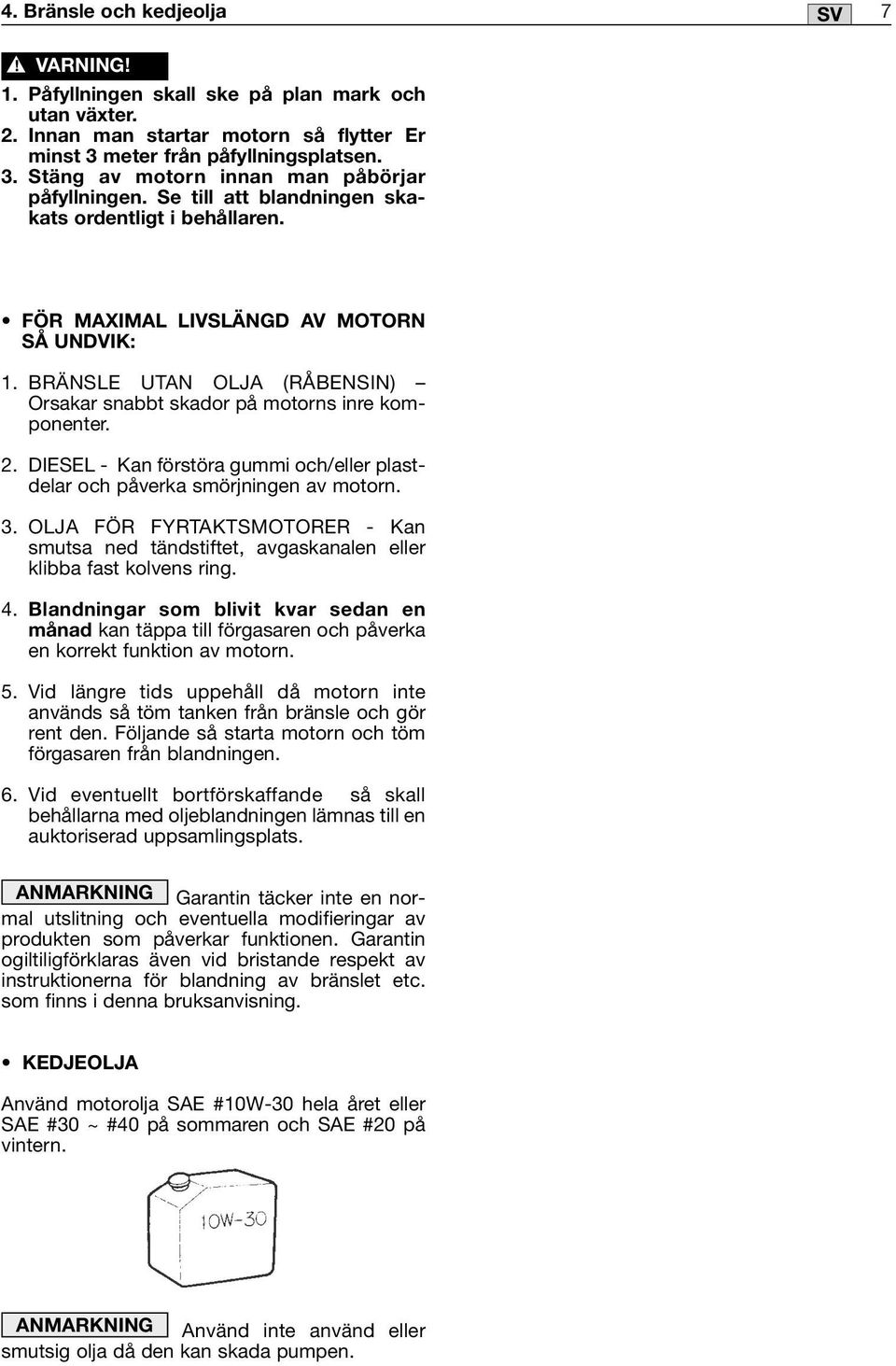 DIESEL - Kan förstöra gummi och/eller plastdelar och påverka smörjningen av motorn. 3. OLJA FÖR FYRTAKTSMOTORER - Kan smutsa ned tändstiftet, avgaskanalen eller klibba fast kolvens ring. 4.