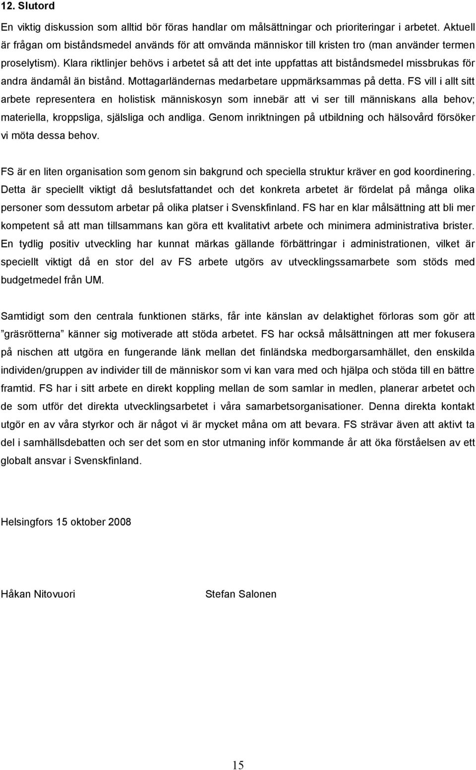 Klara riktlinjer behövs i arbetet så att det inte uppfattas att biståndsmedel missbrukas för andra ändamål än bistånd. Mottagarländernas medarbetare uppmärksammas på detta.