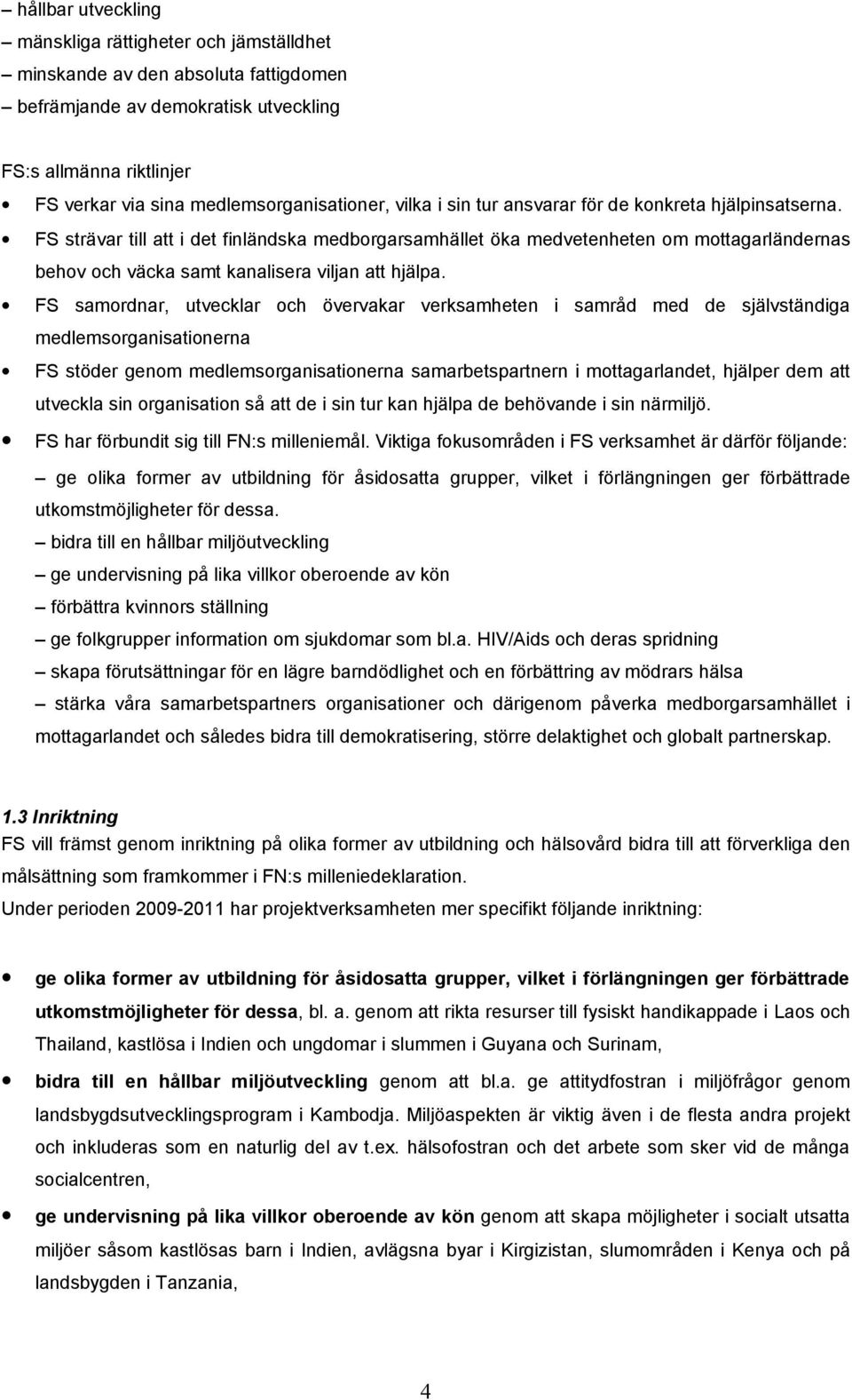 FS strävar till att i det finländska medborgarsamhället öka medvetenheten om mottagarländernas behov och väcka samt kanalisera viljan att hjälpa.